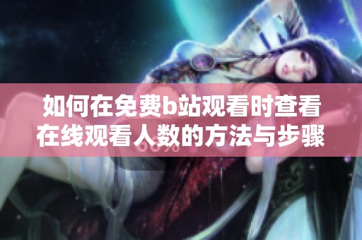 如何在免费b站观看时查看在线观看人数的方法与步骤