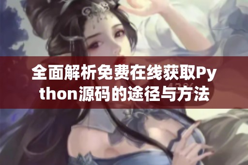 全面解析免费在线获取Python源码的途径与方法