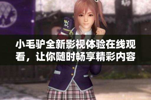 小毛驴全新影视体验在线观看，让你随时畅享精彩内容