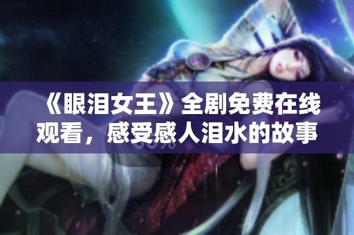 《眼泪女王》全剧免费在线观看，感受感人泪水的故事情节
