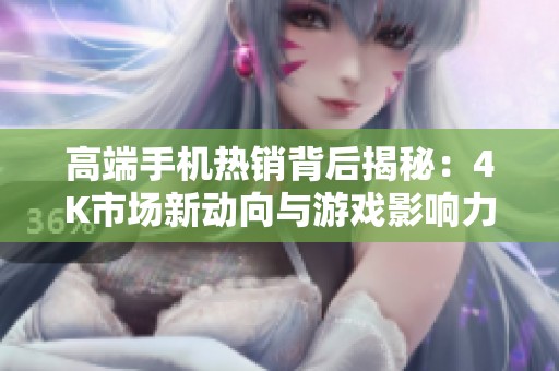 高端手机热销背后揭秘：4K市场新动向与游戏影响力