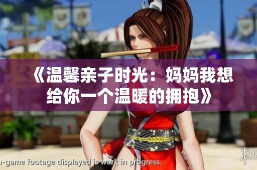 《温馨亲子时光：妈妈我想给你一个温暖的拥抱》