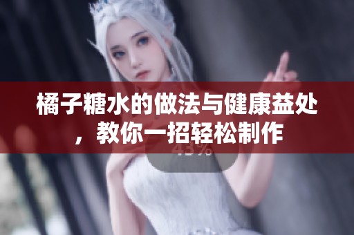 橘子糖水的做法与健康益处，教你一招轻松制作