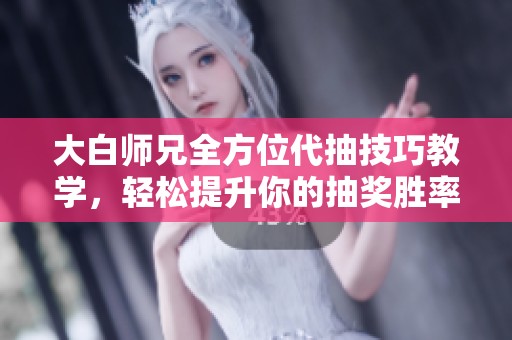 大白师兄全方位代抽技巧教学，轻松提升你的抽奖胜率