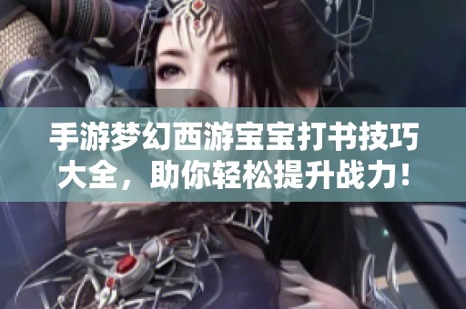 手游梦幻西游宝宝打书技巧大全，助你轻松提升战力！