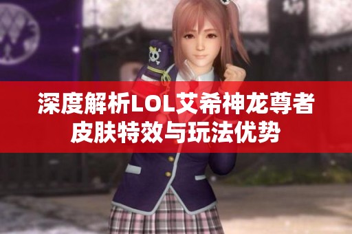 深度解析LOL艾希神龙尊者皮肤特效与玩法优势