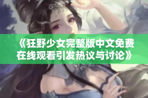 《狂野少女完整版中文免费在线观看引发热议与讨论》