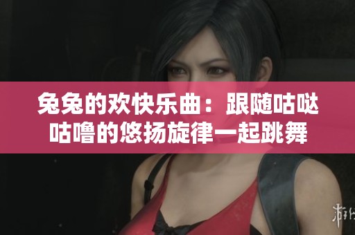 兔兔的欢快乐曲：跟随咕哒咕噜的悠扬旋律一起跳舞