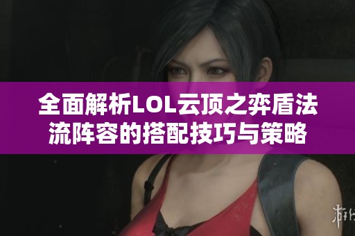 全面解析LOL云顶之弈盾法流阵容的搭配技巧与策略