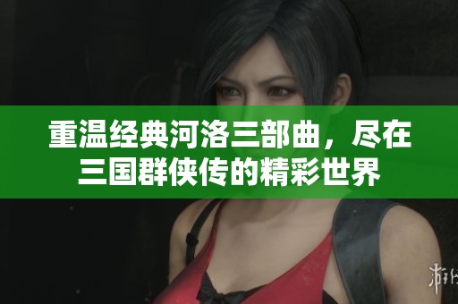 重温经典河洛三部曲，尽在三国群侠传的精彩世界