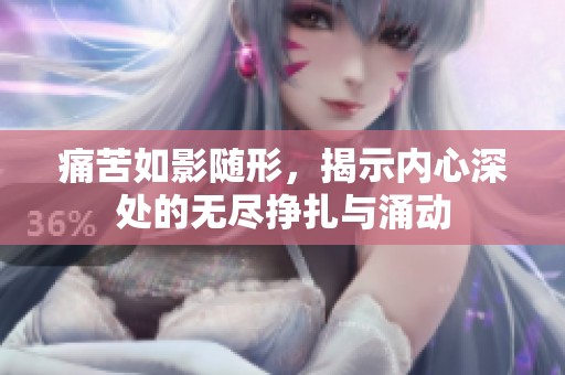 痛苦如影随形，揭示内心深处的无尽挣扎与涌动