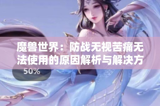 魔兽世界：防战无视苦痛无法使用的原因解析与解决方案