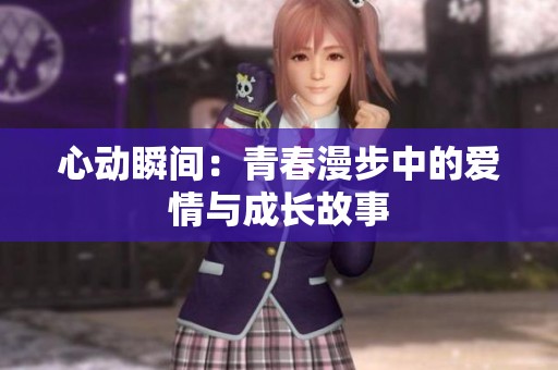 心动瞬间：青春漫步中的爱情与成长故事
