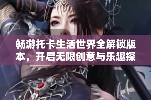 畅游托卡生活世界全解锁版本，开启无限创意与乐趣探险