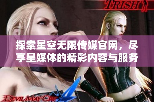探索星空无限传媒官网，尽享星媒体的精彩内容与服务