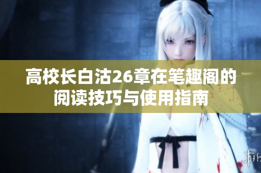 高校长白沽26章在笔趣阁的阅读技巧与使用指南
