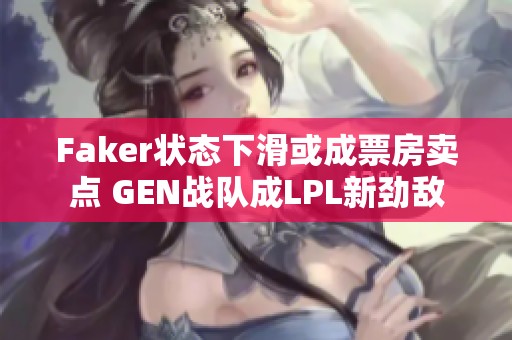 Faker状态下滑或成票房卖点 GEN战队成LPL新劲敌