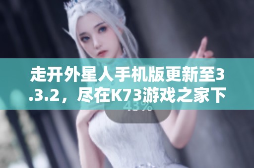 走开外星人手机版更新至3.3.2，尽在K73游戏之家下载攻略