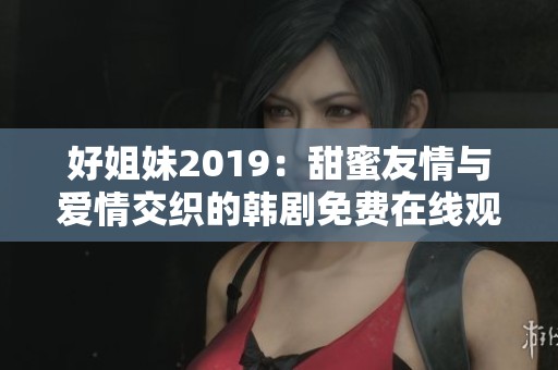 好姐妹2019：甜蜜友情与爱情交织的韩剧免费在线观看