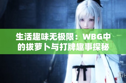 生活趣味无极限：WBG中的拔萝卜与打牌趣事探秘