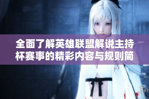 全面了解英雄联盟解说主持杯赛事的精彩内容与规则简介