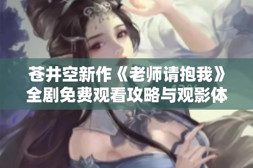 苍井空新作《老师请抱我》全剧免费观看攻略与观影体验分享