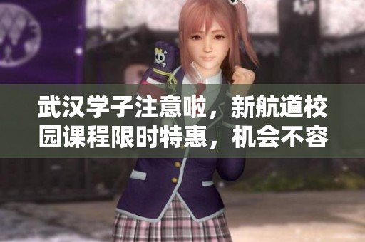 武汉学子注意啦，新航道校园课程限时特惠，机会不容错过！