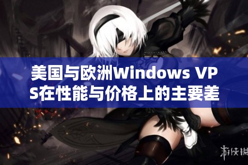 美国与欧洲Windows VPS在性能与价格上的主要差异解析