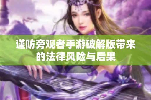 谨防旁观者手游破解版带来的法律风险与后果