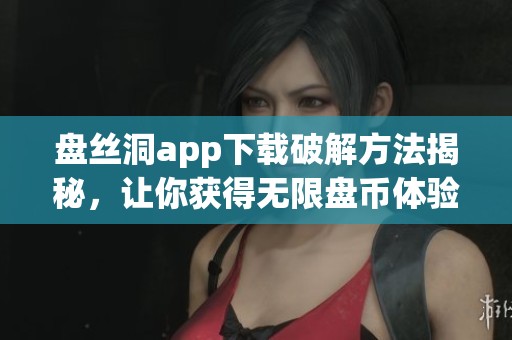 盘丝洞app下载破解方法揭秘，让你获得无限盘币体验