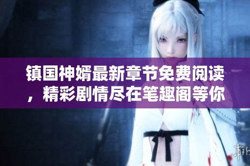 镇国神婿最新章节免费阅读，精彩剧情尽在笔趣阁等你探索
