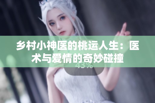 乡村小神医的桃运人生：医术与爱情的奇妙碰撞