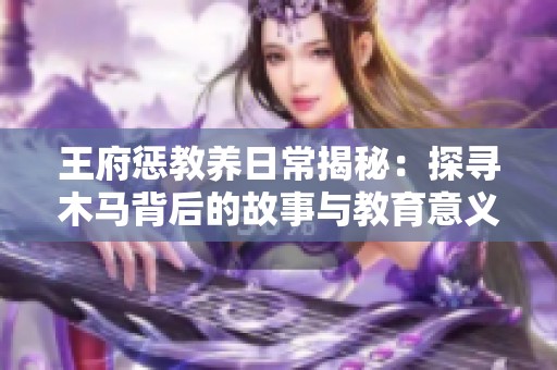 王府惩教养日常揭秘：探寻木马背后的故事与教育意义