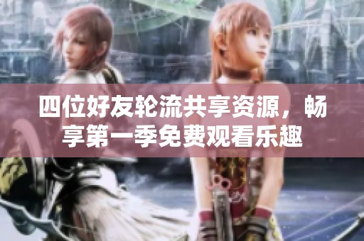 四位好友轮流共享资源，畅享第一季免费观看乐趣