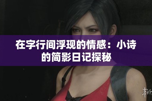 在字行间浮现的情感：小诗的简影日记探秘