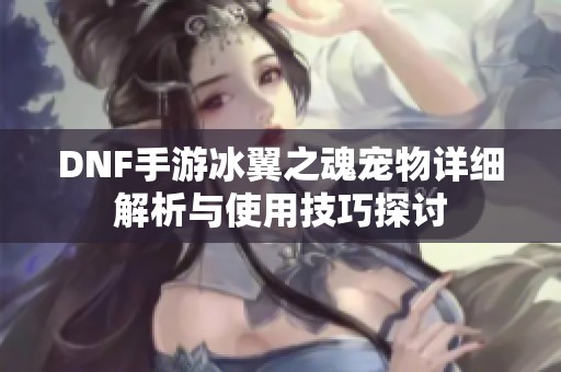 DNF手游冰翼之魂宠物详细解析与使用技巧探讨