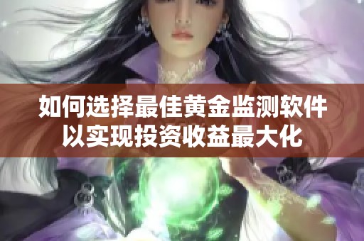 如何选择最佳黄金监测软件以实现投资收益最大化
