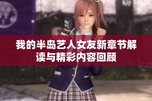 我的半岛艺人女友新章节解读与精彩内容回顾