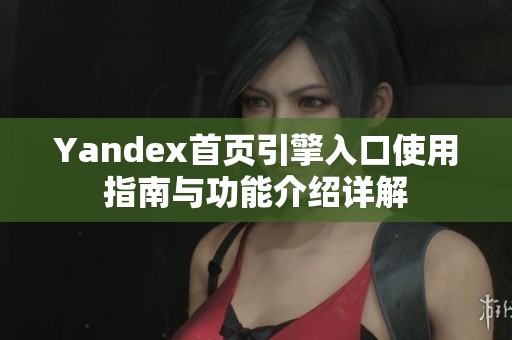 Yandex首页引擎入口使用指南与功能介绍详解
