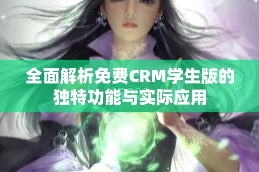 全面解析免费CRM学生版的独特功能与实际应用