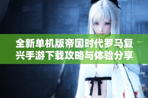 全新单机版帝国时代罗马复兴手游下载攻略与体验分享