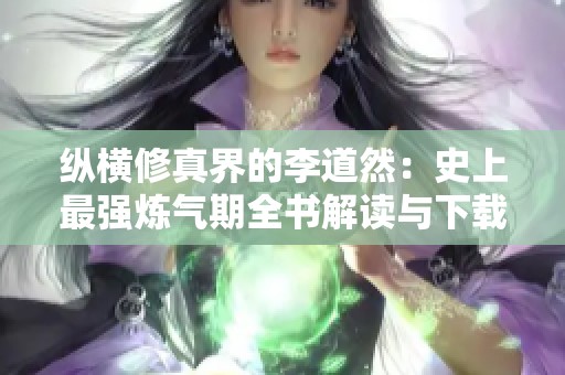 纵横修真界的李道然：史上最强炼气期全书解读与下载指南