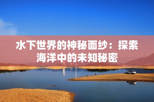 水下世界的神秘面纱：探索海洋中的未知秘密