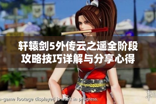 轩辕剑5外传云之遥全阶段攻略技巧详解与分享心得