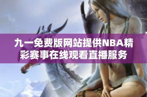 九一免费版网站提供NBA精彩赛事在线观看直播服务