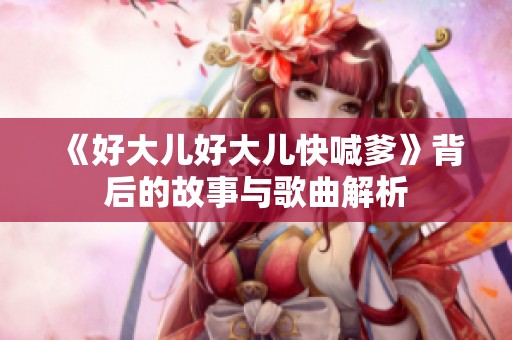 《好大儿好大儿快喊爹》背后的故事与歌曲解析