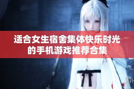 适合女生宿舍集体快乐时光的手机游戏推荐合集