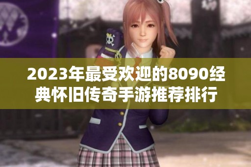 2023年最受欢迎的8090经典怀旧传奇手游推荐排行