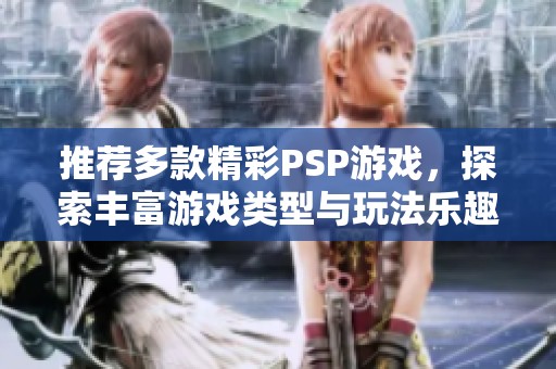 推荐多款精彩PSP游戏，探索丰富游戏类型与玩法乐趣