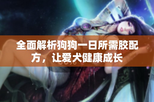 全面解析狗狗一日所需胶配方，让爱犬健康成长